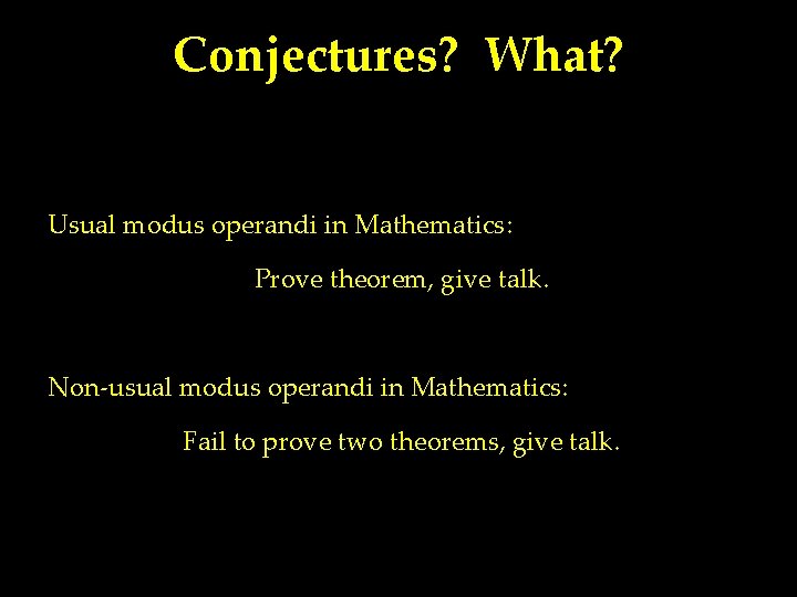 Conjectures? What? Usual modus operandi in Mathematics: Prove theorem, give talk. Non-usual modus operandi