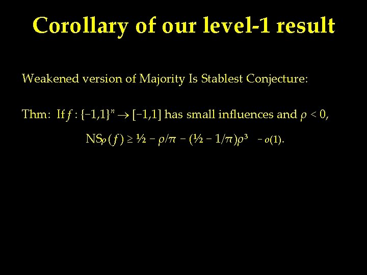 Corollary of our level-1 result Weakened version of Majority Is Stablest Conjecture: Thm: If