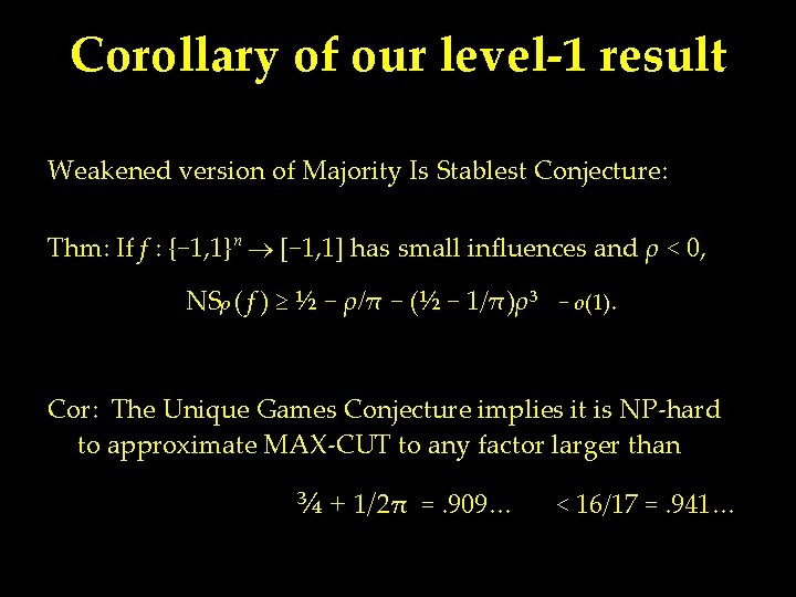 Corollary of our level-1 result Weakened version of Majority Is Stablest Conjecture: Thm: If