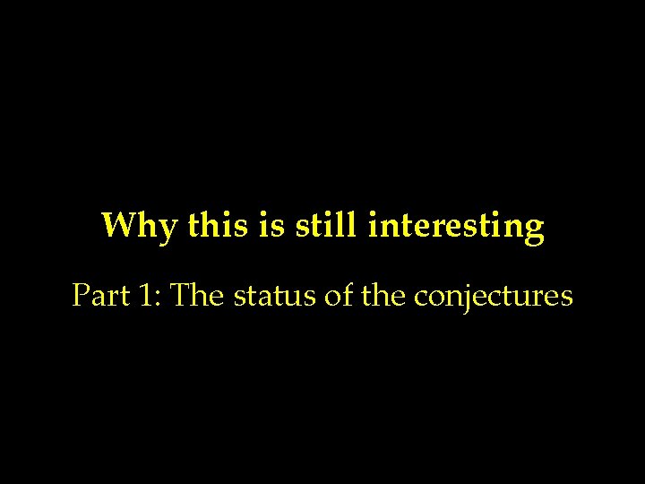 Why this is still interesting Part 1: The status of the conjectures 