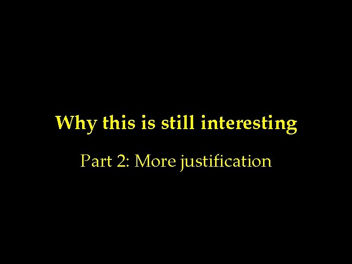Why this is still interesting Part 2: More justification 