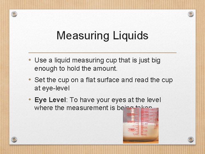 Measuring Liquids • Use a liquid measuring cup that is just big enough to
