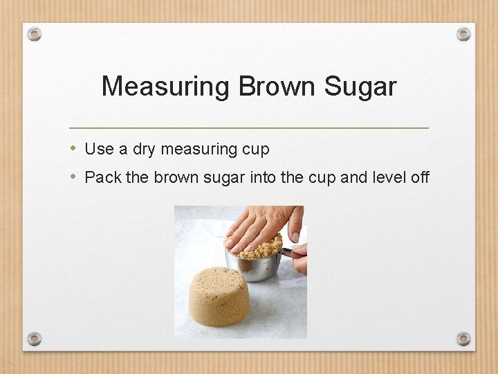 Measuring Brown Sugar • Use a dry measuring cup • Pack the brown sugar