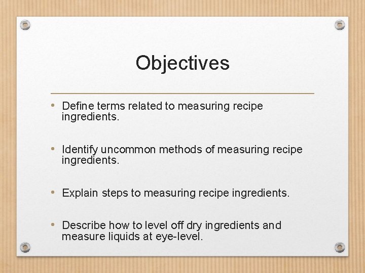 Objectives • Define terms related to measuring recipe ingredients. • Identify uncommon methods of Objectives • Define terms related to measuring recipe ingredients. • Identify uncommon methods of