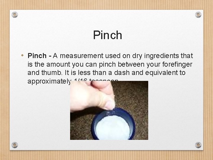 Pinch • Pinch - A measurement used on dry ingredients that is the amount