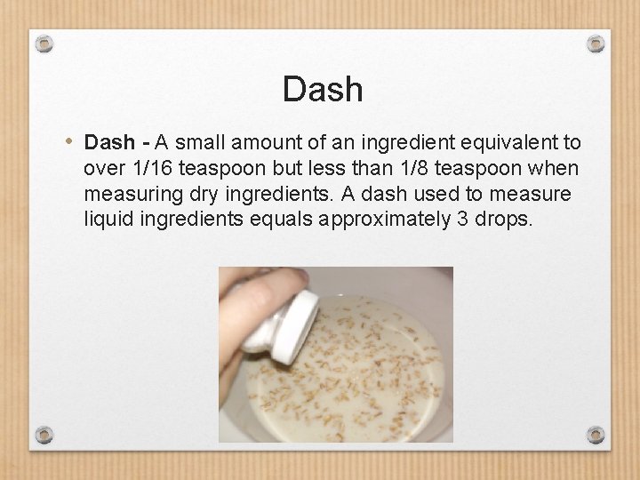 Dash • Dash - A small amount of an ingredient equivalent to over 1/16 Dash • Dash - A small amount of an ingredient equivalent to over 1/16