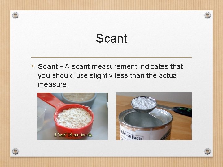 Scant • Scant - A scant measurement indicates that you should use slightly less