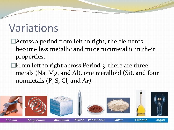 Variations �Across a period from left to right, the elements become less metallic and