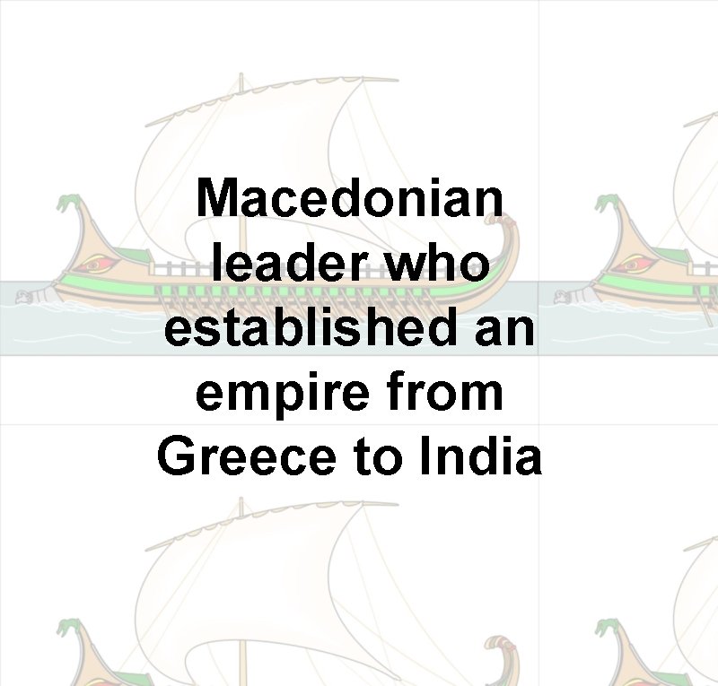 Macedonian leader who established an empire from Greece to India 