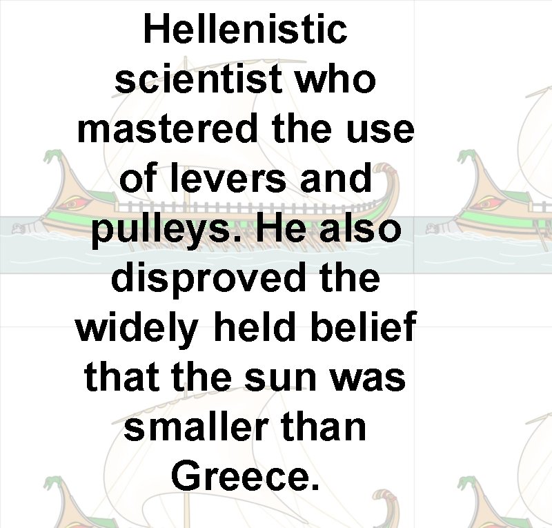 Hellenistic scientist who mastered the use of levers and pulleys. He also disproved the