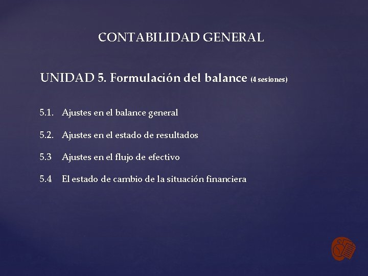 CONTABILIDAD GENERAL UNIDAD 5. Formulación del balance (4 sesiones) 5. 1. Ajustes en el