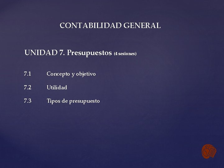 CONTABILIDAD GENERAL UNIDAD 7. Presupuestos (4 sesiones) 7. 1 Concepto y objetivo 7. 2