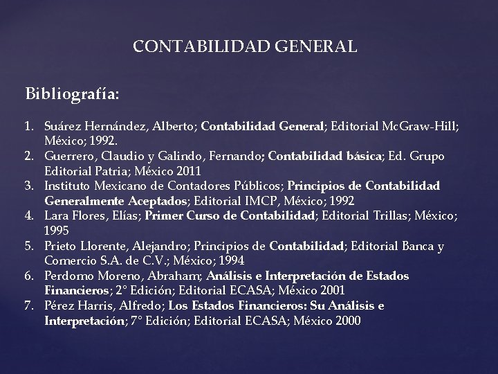 CONTABILIDAD GENERAL Bibliografía: 1. Suárez Hernández, Alberto; Contabilidad General; Editorial Mc. Graw-Hill; México; 1992.