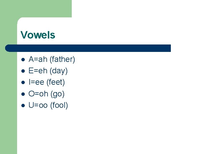 Vowels l l l A=ah (father) E=eh (day) I=ee (feet) O=oh (go) U=oo (fool)