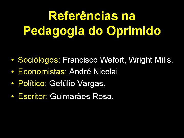 Referências na Pedagogia do Oprimido • Sociólogos: Francisco Wefort, Wright Mills. • Economistas: André