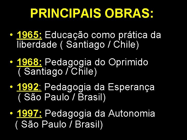 PRINCIPAIS OBRAS: • 1965: Educação como prática da liberdade ( Santiago / Chile) •