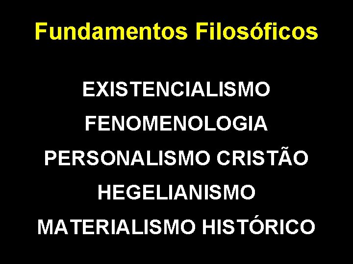 Fundamentos Filosóficos EXISTENCIALISMO FENOMENOLOGIA PERSONALISMO CRISTÃO HEGELIANISMO MATERIALISMO HISTÓRICO 