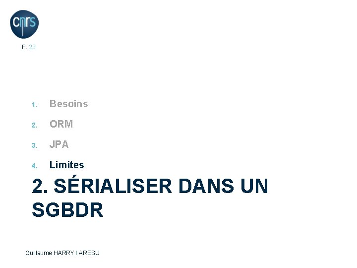 P. 23 1. Besoins 2. ORM 3. JPA 4. Limites 2. SÉRIALISER DANS UN
