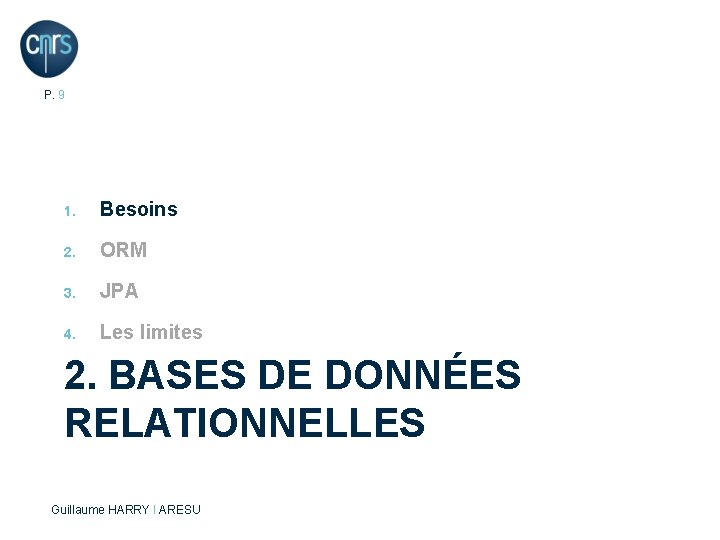 P. 9 1. Besoins 2. ORM 3. JPA 4. Les limites 2. BASES DE