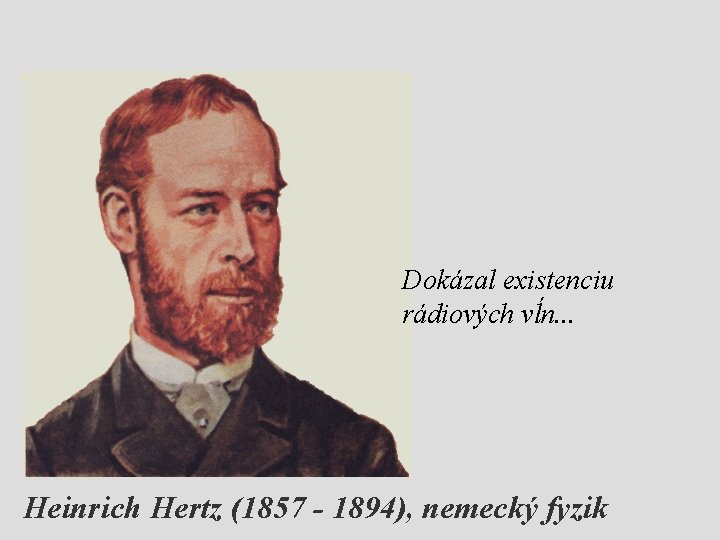 Dokázal existenciu rádiových vĺn. . . Heinrich Hertz (1857 - 1894), nemecký fyzik 