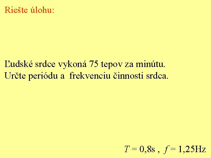 Riešte úlohu: Ľudské srdce vykoná 75 tepov za minútu. Určte periódu a frekvenciu činnosti