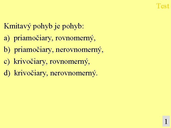 Test Kmitavý pohyb je pohyb: a) priamočiary, rovnomerný, b) priamočiary, nerovnomerný, c) krivočiary, rovnomerný,