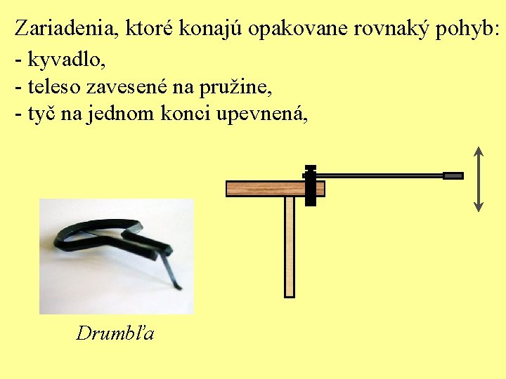 Zariadenia, ktoré konajú opakovane rovnaký pohyb: - kyvadlo, - teleso zavesené na pružine, -