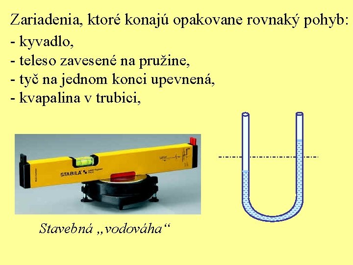 Zariadenia, ktoré konajú opakovane rovnaký pohyb: - kyvadlo, - teleso zavesené na pružine, -