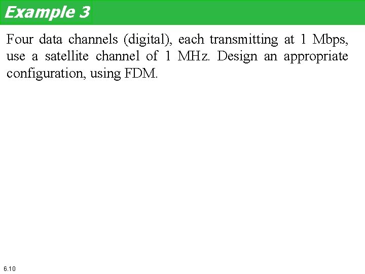 Example 3 Four data channels (digital), each transmitting at 1 Mbps, use a satellite Example 3 Four data channels (digital), each transmitting at 1 Mbps, use a satellite