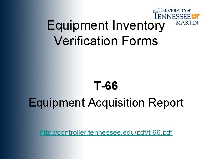 Equipment Inventory Verification Forms T-66 Equipment Acquisition Report http: //controller. tennessee. edu/pdf/t-66. pdf 