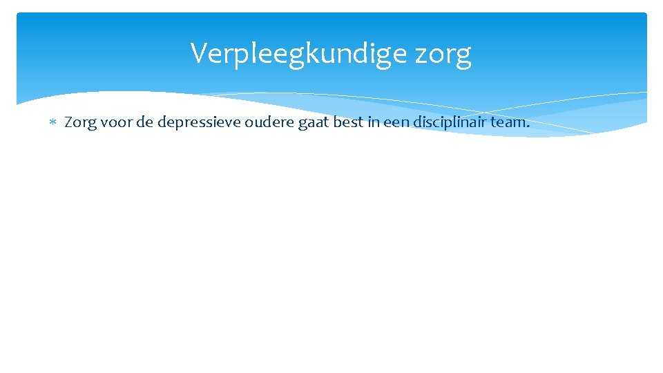 Verpleegkundige zorg Zorg voor de depressieve oudere gaat best in een disciplinair team. 