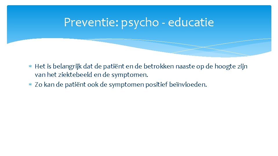 Preventie: psycho - educatie Het is belangrijk dat de patiënt en de betrokken naaste