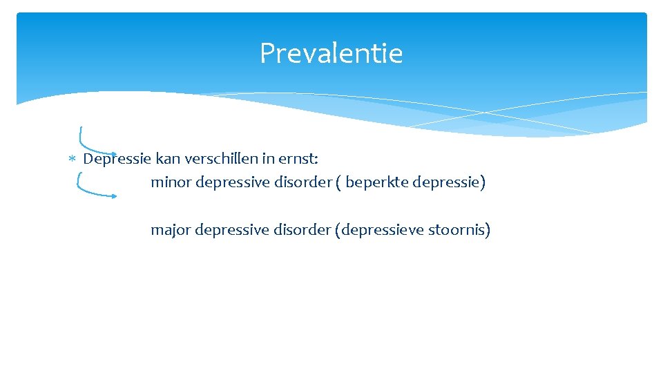 Prevalentie Depressie kan verschillen in ernst: minor depressive disorder ( beperkte depressie) major depressive