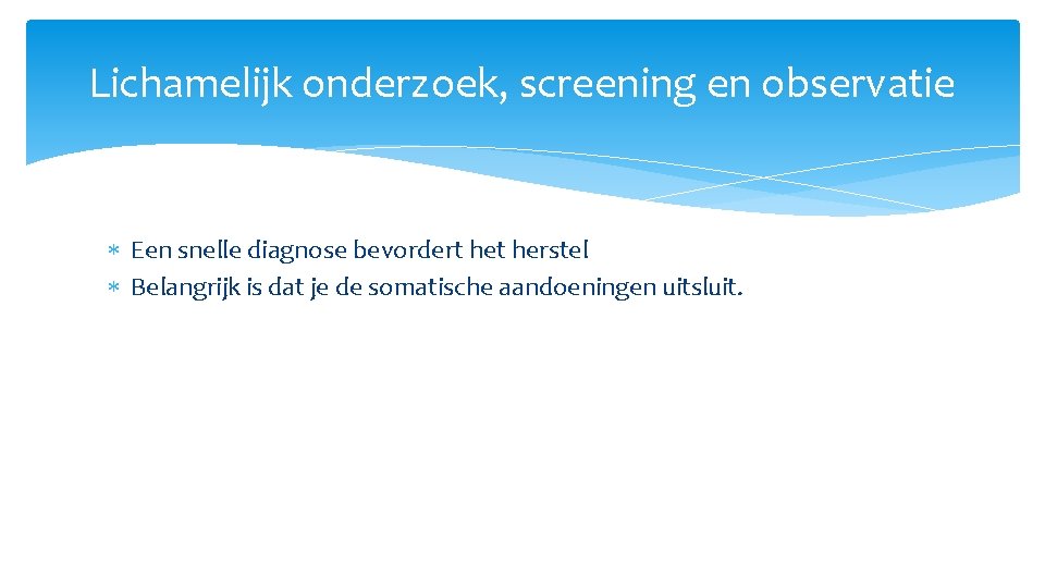 Lichamelijk onderzoek, screening en observatie Een snelle diagnose bevordert herstel Belangrijk is dat je
