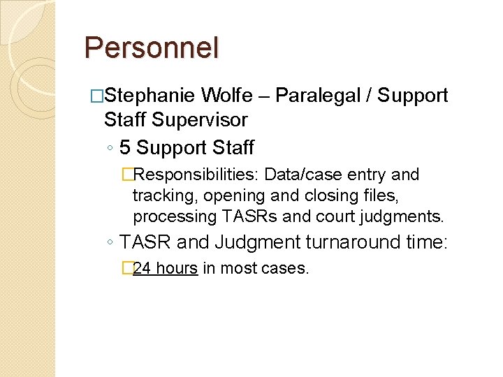 Personnel �Stephanie Wolfe – Paralegal / Support Staff Supervisor ◦ 5 Support Staff �Responsibilities:
