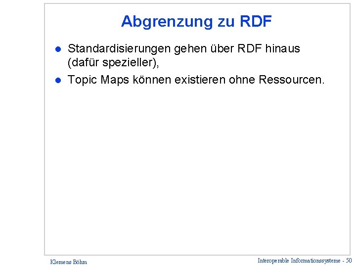 Abgrenzung zu RDF Standardisierungen gehen über RDF hinaus (dafür spezieller), l Topic Maps können