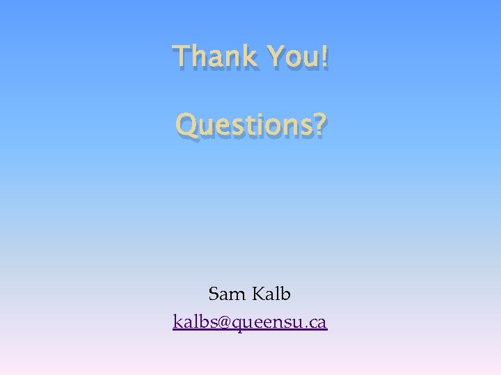 Thank You! Questions? Sam Kalb kalbs@queensu. ca 