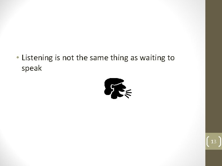  • Listening is not the same thing as waiting to speak 13 