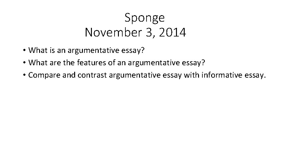 Sponge November 3, 2014 • What is an argumentative essay? • What are the