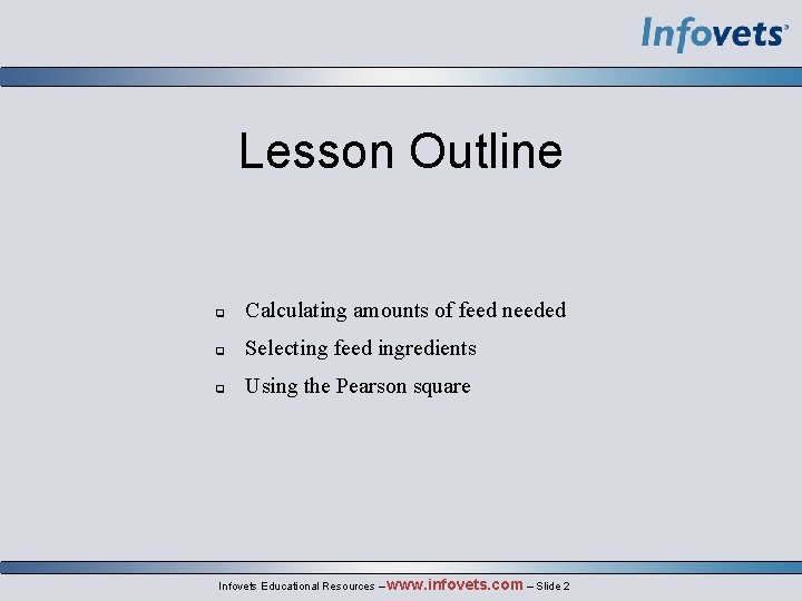 Lesson Outline Calculating amounts of feed needed Selecting feed ingredients Using the Pearson square