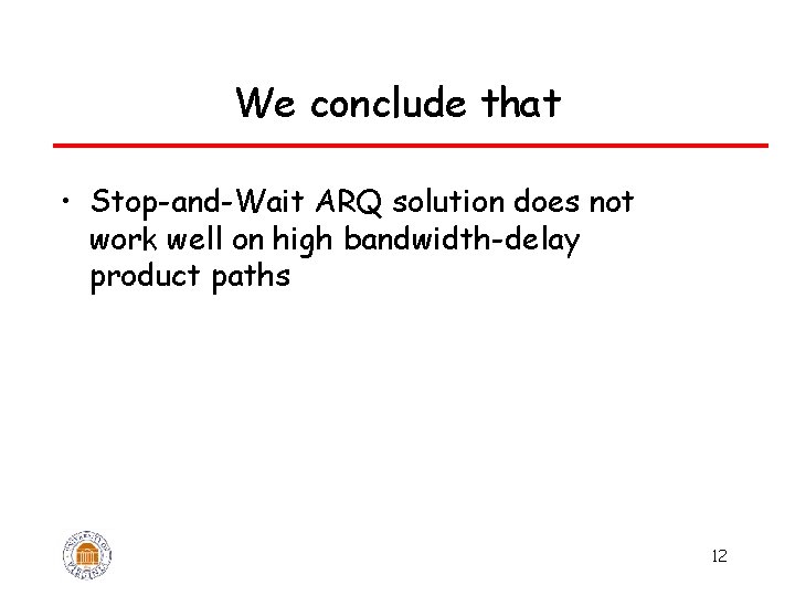 We conclude that • Stop-and-Wait ARQ solution does not work well on high bandwidth-delay