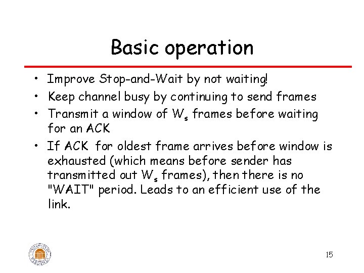 Basic operation • Improve Stop-and-Wait by not waiting! • Keep channel busy by continuing