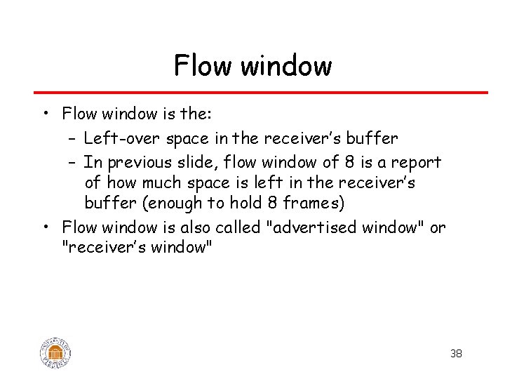 Flow window • Flow window is the: – Left-over space in the receiver’s buffer