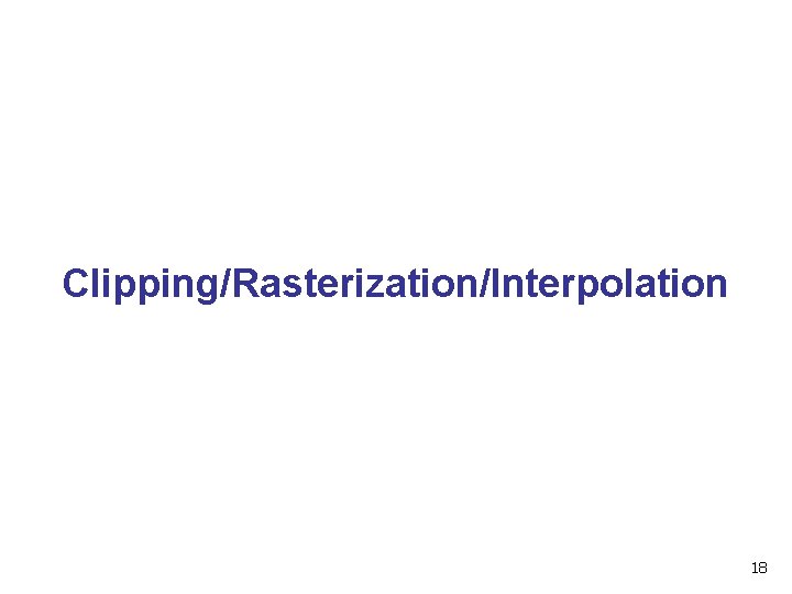 Clipping/Rasterization/Interpolation 18 