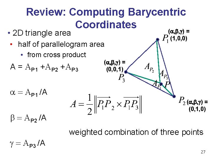 Review: Computing Barycentric Coordinates (a, b, g) = • 2 D triangle area •