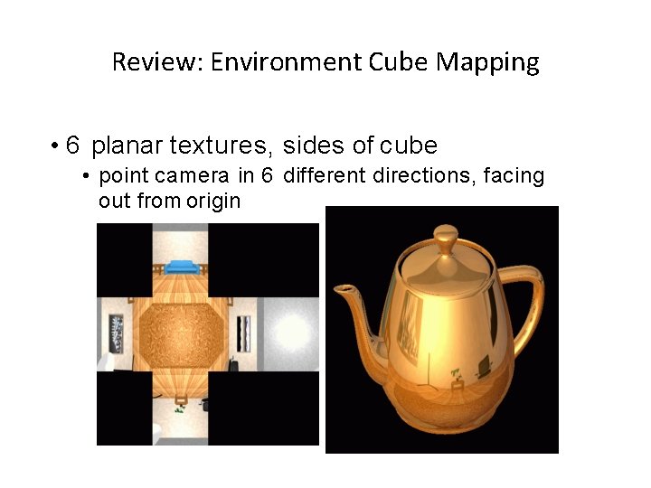 Review: Environment Cube Mapping • 6 planar textures, sides of cube • point camera