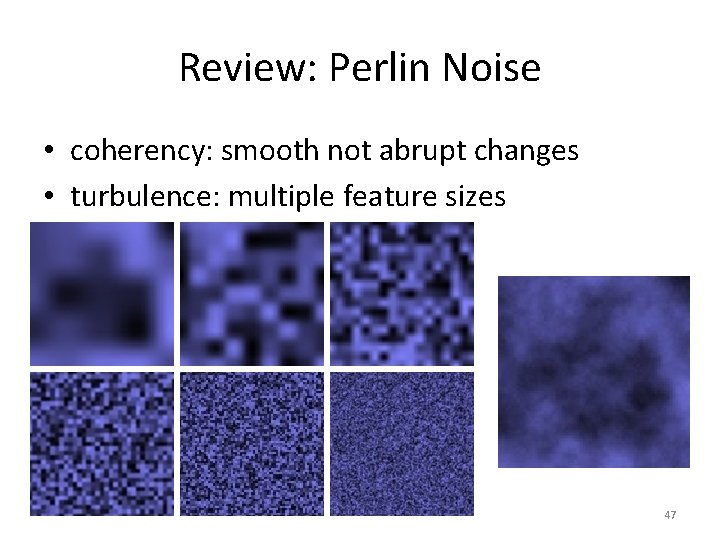 Review: Perlin Noise • coherency: smooth not abrupt changes • turbulence: multiple feature sizes