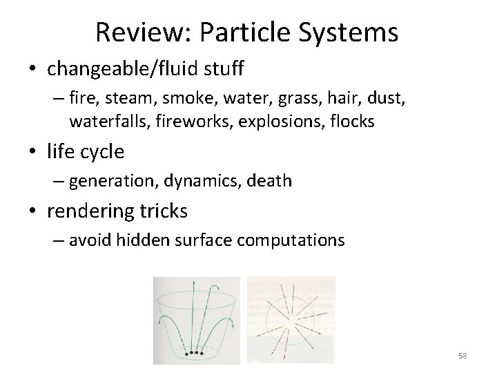 Review: Particle Systems • changeable/fluid stuff – fire, steam, smoke, water, grass, hair, dust,