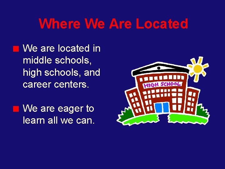 Where We Are Located We are located in middle schools, high schools, and career
