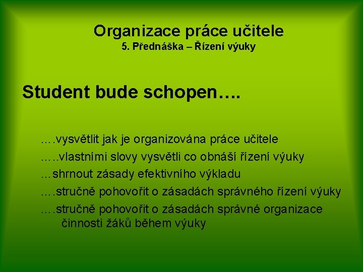 Organizace práce učitele 5. Přednáška – Řízení výuky Student bude schopen…. …. vysvětlit jak